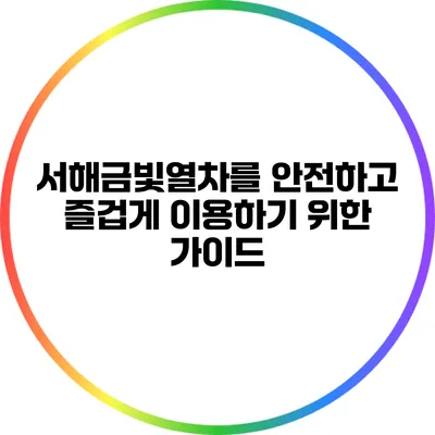 서해금빛열차를 안전하고 즐겁게 이용하기 위한 가이드