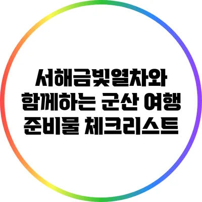 서해금빛열차와 함께하는 군산 여행 준비물 체크리스트