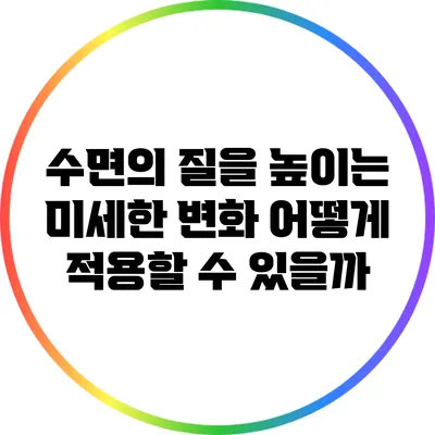 수면의 질을 높이는 미세한 변화: 어떻게 적용할 수 있을까?