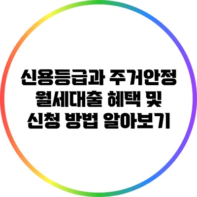 신용등급과 주거안정 월세대출: 혜택 및 신청 방법 알아보기