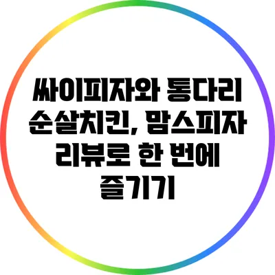싸이피자와 통다리 순살치킨, 맘스피자 리뷰로 한 번에 즐기기