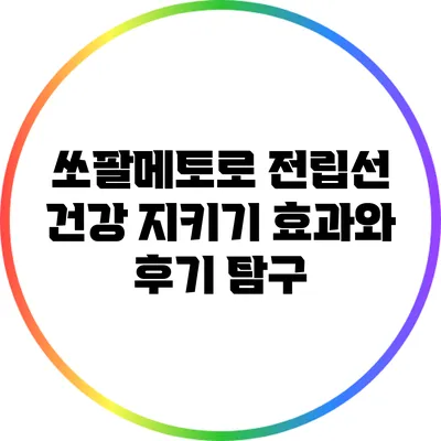 쏘팔메토로 전립선 건강 지키기: 효과와 후기 탐구