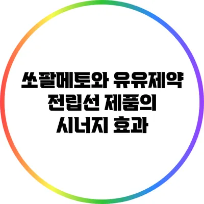 쏘팔메토와 유유제약 전립선 제품의 시너지 효과
