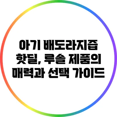 아기 배도라지즙 핫딜, 루솔 제품의 매력과 선택 가이드