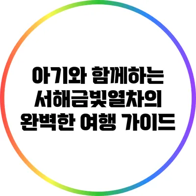 아기와 함께하는 서해금빛열차의 완벽한 여행 가이드