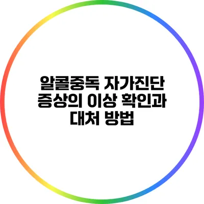 알콜중독 자가진단: 증상의 이상 확인과 대처 방법