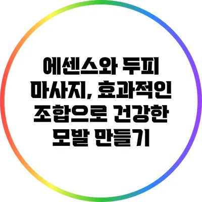 에센스와 두피 마사지, 효과적인 조합으로 건강한 모발 만들기