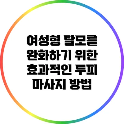 여성형 탈모를 완화하기 위한 효과적인 두피 마사지 방법