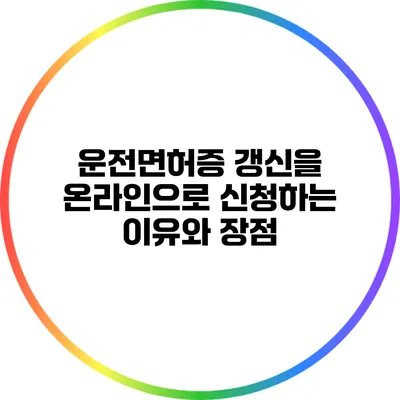 운전면허증 갱신을 온라인으로 신청하는 이유와 장점