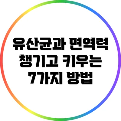 유산균과 면역력: 챙기고 키우는 7가지 방법