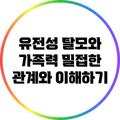 유전성 탈모와 가족력: 밀접한 관계와 이해하기