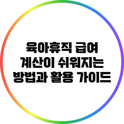 육아휴직 급여 계산이 쉬워지는 방법과 활용 가이드