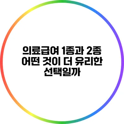 의료급여 1종과 2종: 어떤 것이 더 유리한 선택일까?