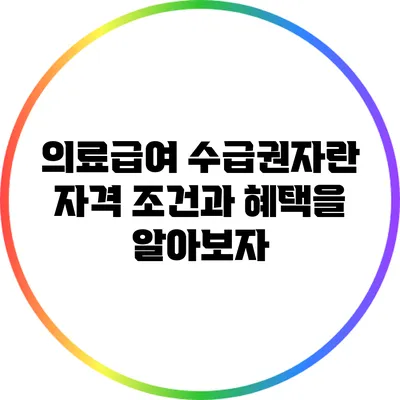 의료급여 수급권자란? 자격 조건과 혜택을 알아보자