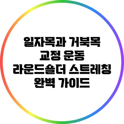 일자목과 거북목 교정 운동: 라운드숄더 스트레칭 완벽 가이드
