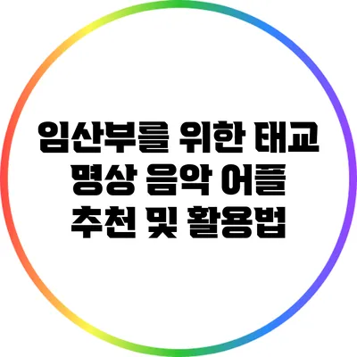 임산부를 위한 태교 명상 음악 어플 추천 및 활용법