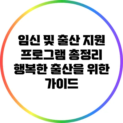임신 및 출산 지원 프로그램 총정리: 행복한 출산을 위한 가이드