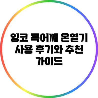 잉코 목어깨 온열기 사용 후기와 추천 가이드