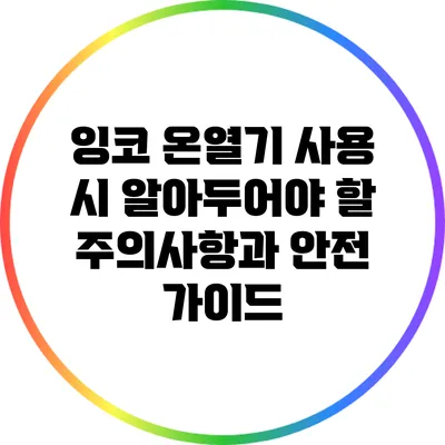 잉코 온열기 사용 시 알아두어야 할 주의사항과 안전 가이드