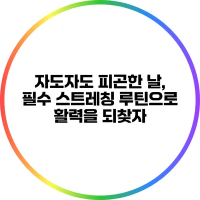 자도자도 피곤한 날, 필수 스트레칭 루틴으로 활력을 되찾자