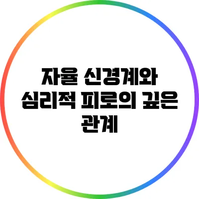 자율 신경계와 심리적 피로의 깊은 관계