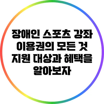 장애인 스포츠 강좌 이용권의 모든 것: 지원 대상과 혜택을 알아보자