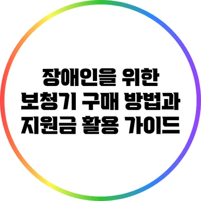 장애인을 위한 보청기 구매 방법과 지원금 활용 가이드