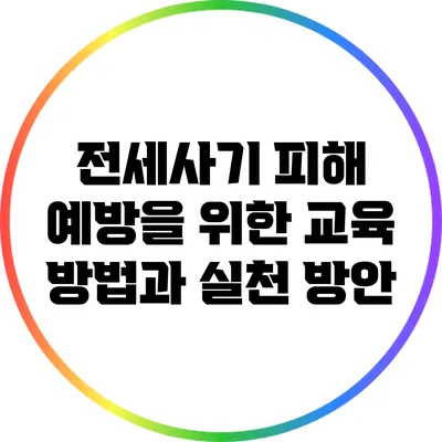 전세사기 피해 예방을 위한 교육 방법과 실천 방안