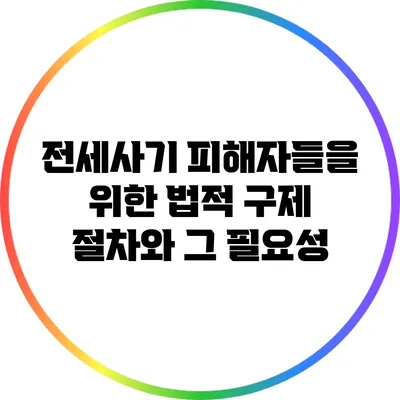 전세사기 피해자들을 위한 법적 구제 절차와 그 필요성