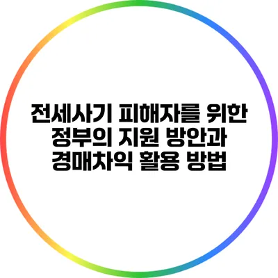 전세사기 피해자를 위한 정부의 지원 방안과 경매차익 활용 방법