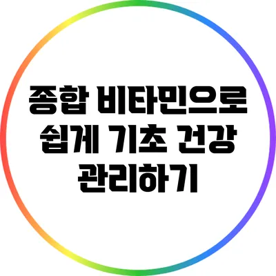 종합 비타민으로 쉽게 기초 건강 관리하기