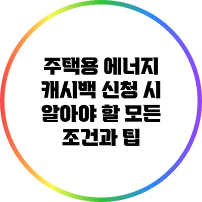 주택용 에너지 캐시백 신청 시 알아야 할 모든 조건과 팁