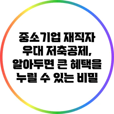중소기업 재직자 우대 저축공제, 알아두면 큰 혜택을 누릴 수 있는 비밀