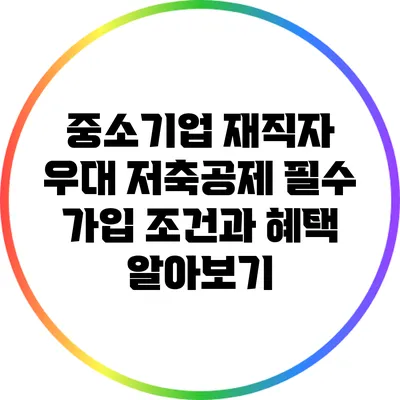 중소기업 재직자 우대 저축공제: 필수 가입 조건과 혜택 알아보기