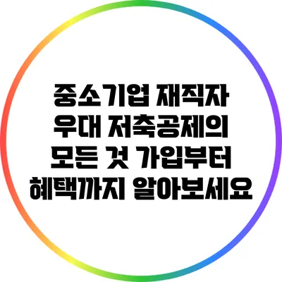 중소기업 재직자 우대 저축공제의 모든 것: 가입부터 혜택까지 알아보세요