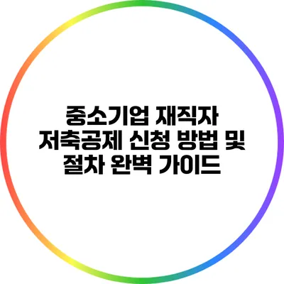 중소기업 재직자 저축공제 신청 방법 및 절차 완벽 가이드