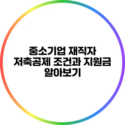 중소기업 재직자 저축공제 조건과 지원금 알아보기