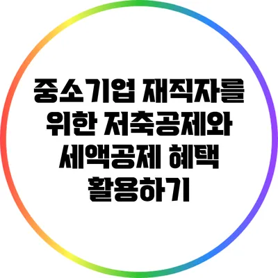 중소기업 재직자를 위한 저축공제와 세액공제 혜택 활용하기