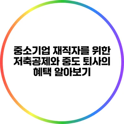 중소기업 재직자를 위한 저축공제와 중도 퇴사의 혜택 알아보기