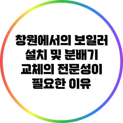 창원에서의 보일러 설치 및 분배기 교체의 전문성이 필요한 이유