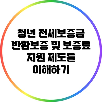 청년 전세보증금 반환보증 및 보증료 지원 제도를 이해하기