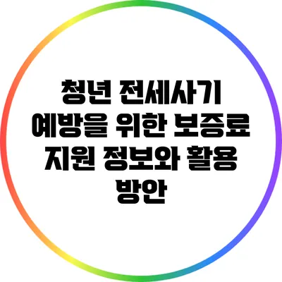 청년 전세사기 예방을 위한 보증료 지원 정보와 활용 방안