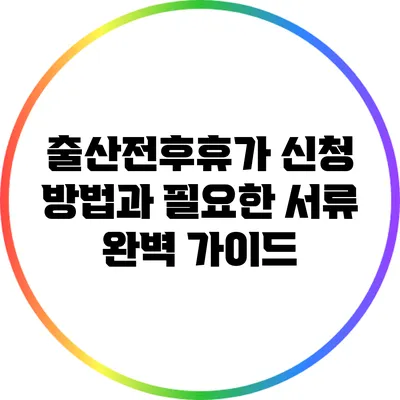 출산전후휴가 신청 방법과 필요한 서류 완벽 가이드