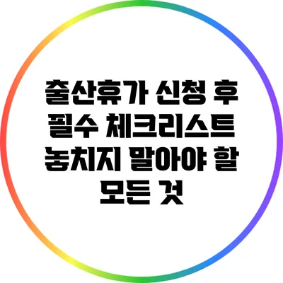 출산휴가 신청 후 필수 체크리스트: 놓치지 말아야 할 모든 것