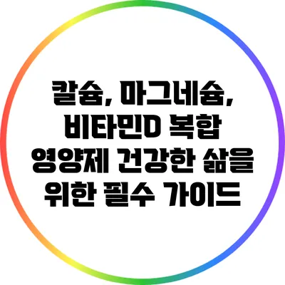 칼슘, 마그네슘, 비타민D 복합 영양제: 건강한 삶을 위한 필수 가이드