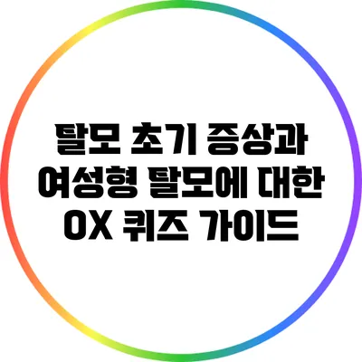 탈모 초기 증상과 여성형 탈모에 대한 OX 퀴즈 가이드