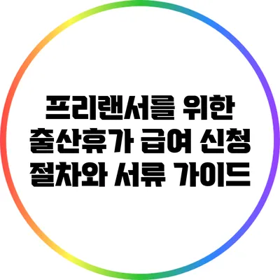프리랜서를 위한 출산휴가 급여 신청 절차와 서류 가이드