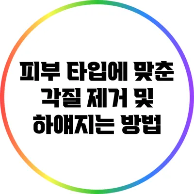 피부 타입에 맞춘 각질 제거 및 하얘지는 방법