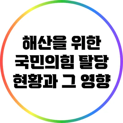 해산을 위한 국민의힘 탈당 현황과 그 영향