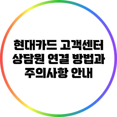 현대카드 고객센터 상담원 연결 방법과 주의사항 안내